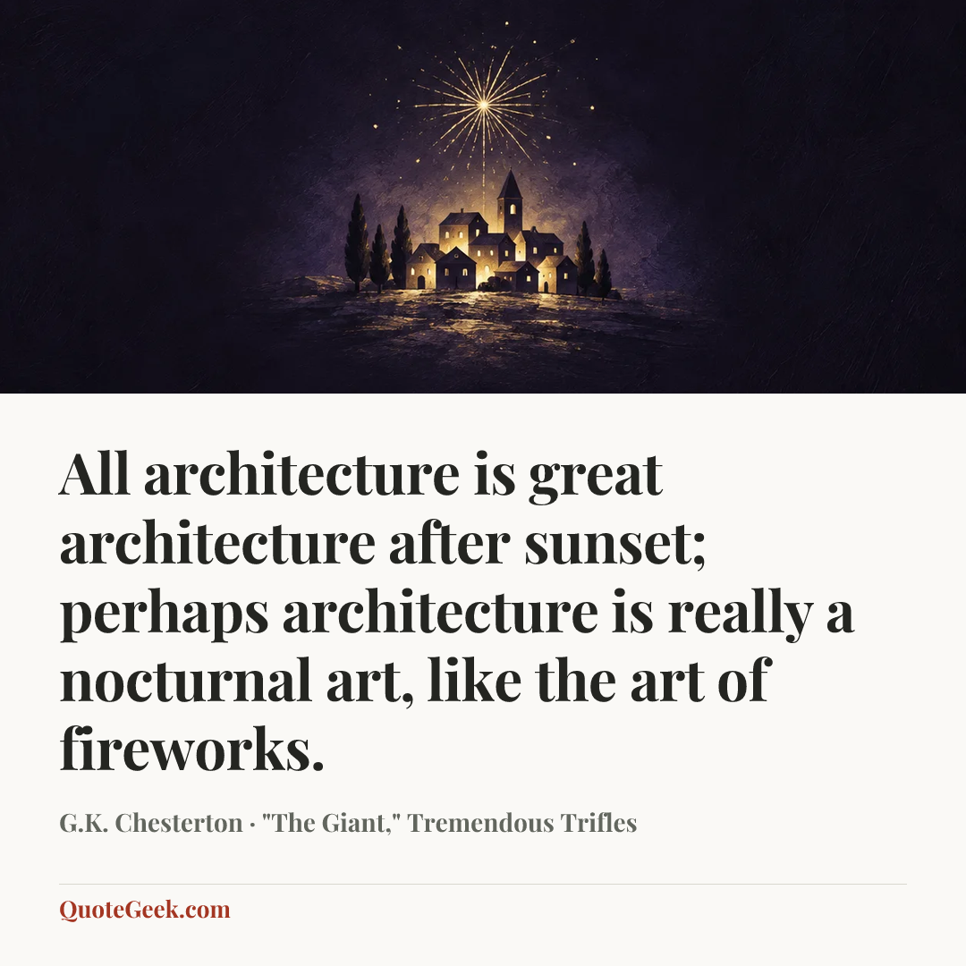 “All architecture is great architecture after sunset; perhaps architecture is really a nocturnal art, like the art of fireworks.” — G.K. Chesterton · "The Giant," Tremendous Trifles. Illustrated QuoteGeek card.