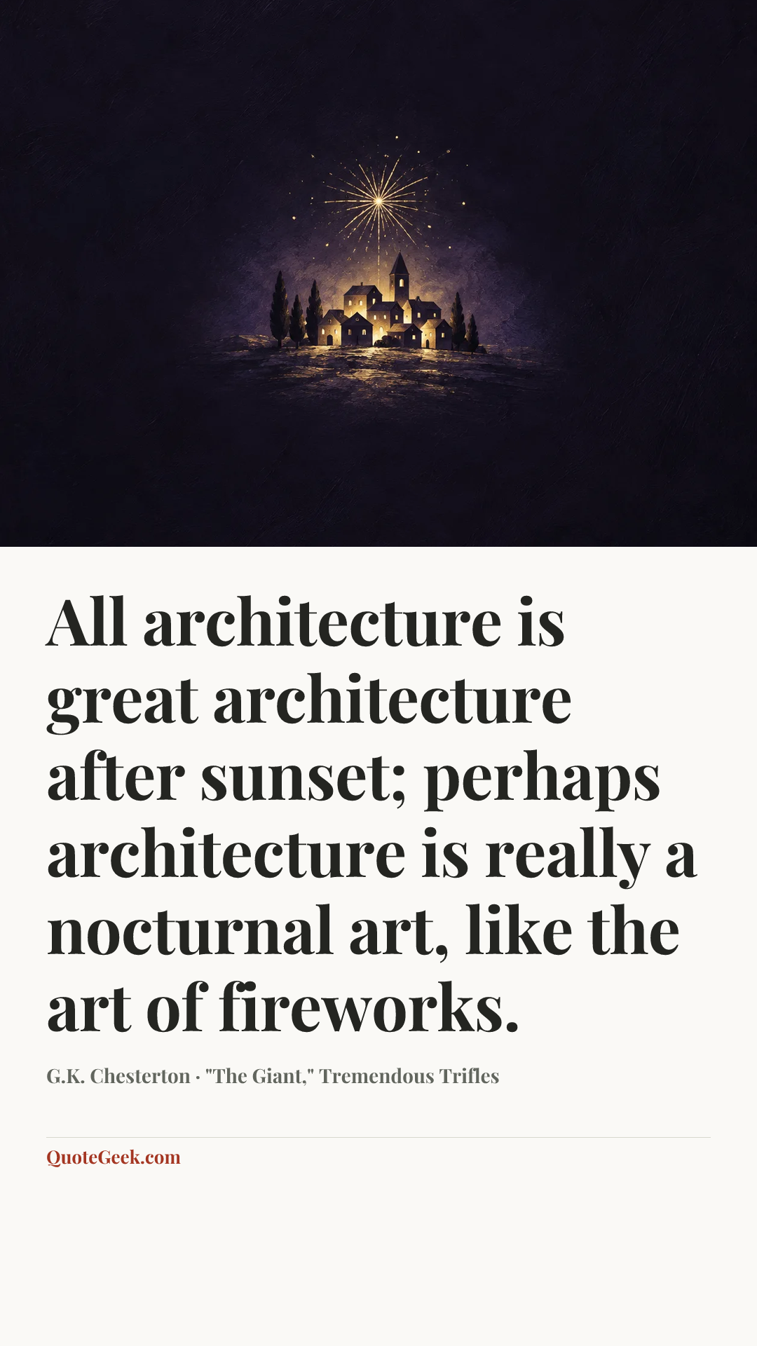 “All architecture is great architecture after sunset; perhaps architecture is really a nocturnal art, like the art of fireworks.” — G.K. Chesterton · "The Giant," Tremendous Trifles. Illustrated QuoteGeek card.