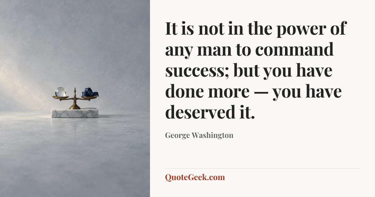 “It is not in the power of any man to command success; but you have done more — you have deserved it.” — George Washington. Illustrated QuoteGeek card.
