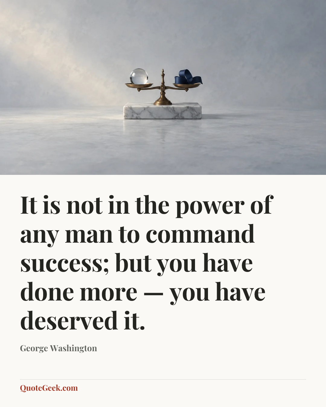 “It is not in the power of any man to command success; but you have done more — you have deserved it.” — George Washington. Illustrated QuoteGeek card.