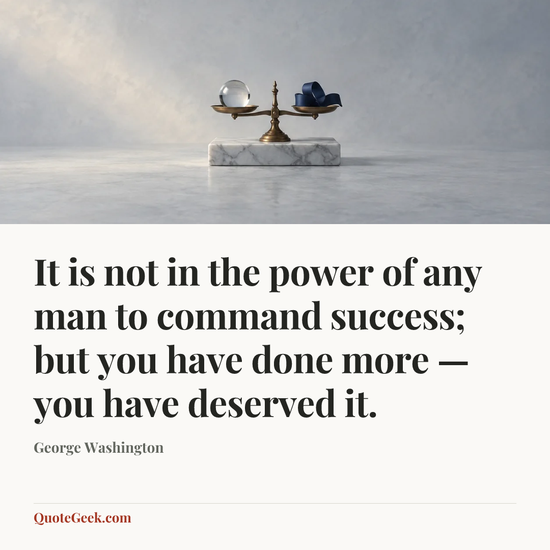 “It is not in the power of any man to command success; but you have done more — you have deserved it.” — George Washington. Illustrated QuoteGeek card.