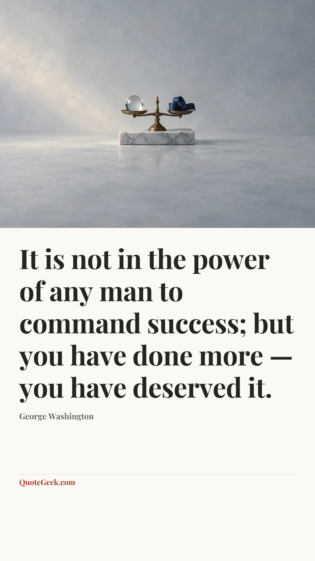 “It is not in the power of any man to command success; but you have done more — you have deserved it.” — George Washington. Illustrated QuoteGeek card.