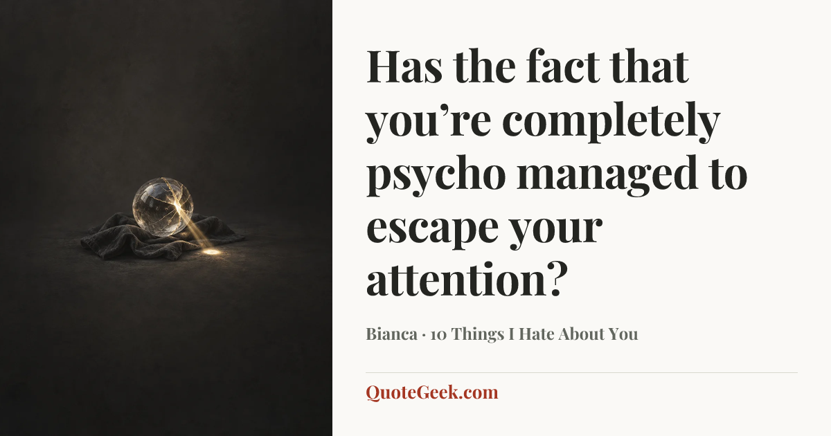 “Has the fact that you’re completely psycho managed to escape your attention?” — Bianca · 10 Things I Hate About You. Illustrated QuoteGeek card.