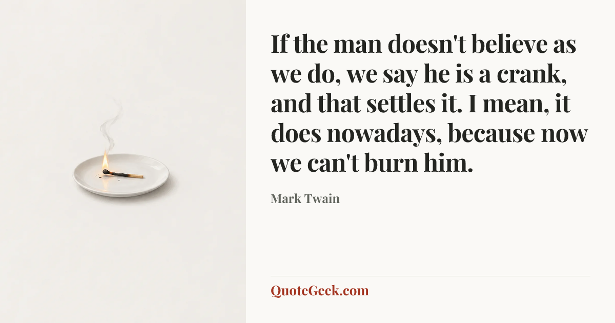 “If the man doesn't believe as we do, we say he is a crank, and that settles it. I mean, it does nowadays, because now we can't burn him.” — Mark Twain. Illustrated QuoteGeek card.