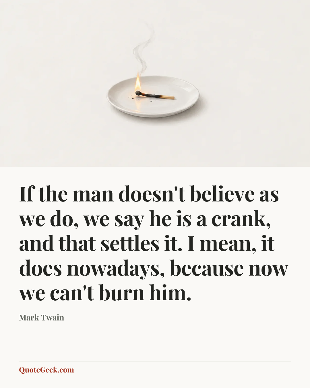 “If the man doesn't believe as we do, we say he is a crank, and that settles it. I mean, it does nowadays, because now we can't burn him.” — Mark Twain. Illustrated QuoteGeek card.