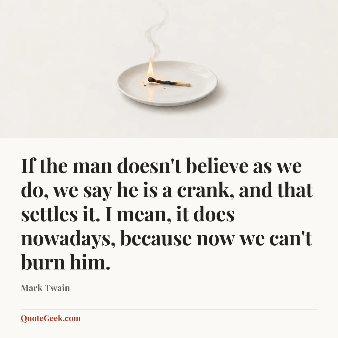 “If the man doesn't believe as we do, we say he is a crank, and that settles it. I mean, it does nowadays, because now we can't burn him.” — Mark Twain. Illustrated QuoteGeek card.