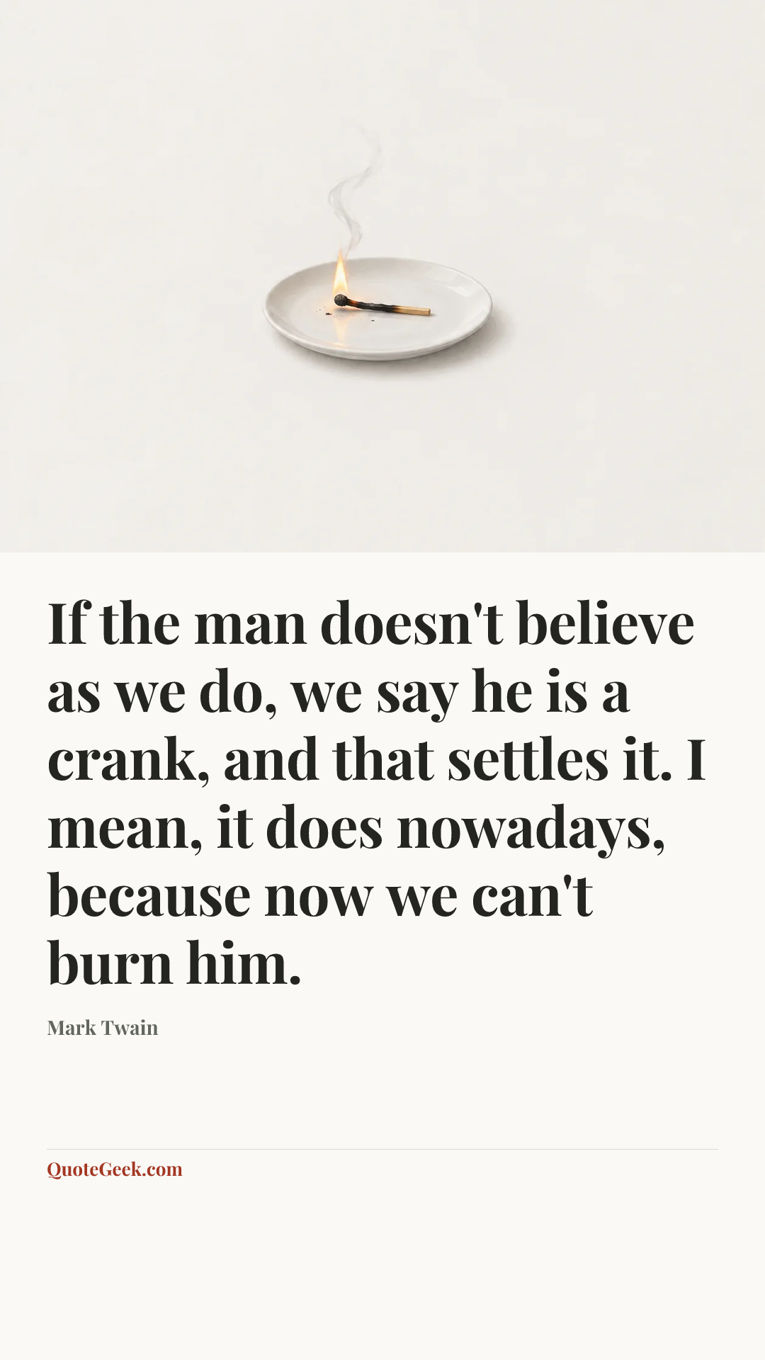 “If the man doesn't believe as we do, we say he is a crank, and that settles it. I mean, it does nowadays, because now we can't burn him.” — Mark Twain. Illustrated QuoteGeek card.