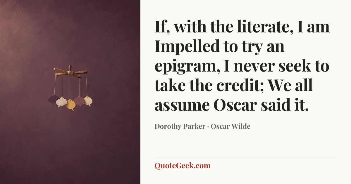 “If, with the literate, I am
Impelled to try an epigram,
I never seek to take the credit;
We all assume Oscar said it.” — Dorothy Parker · Oscar Wilde. Illustrated QuoteGeek card.