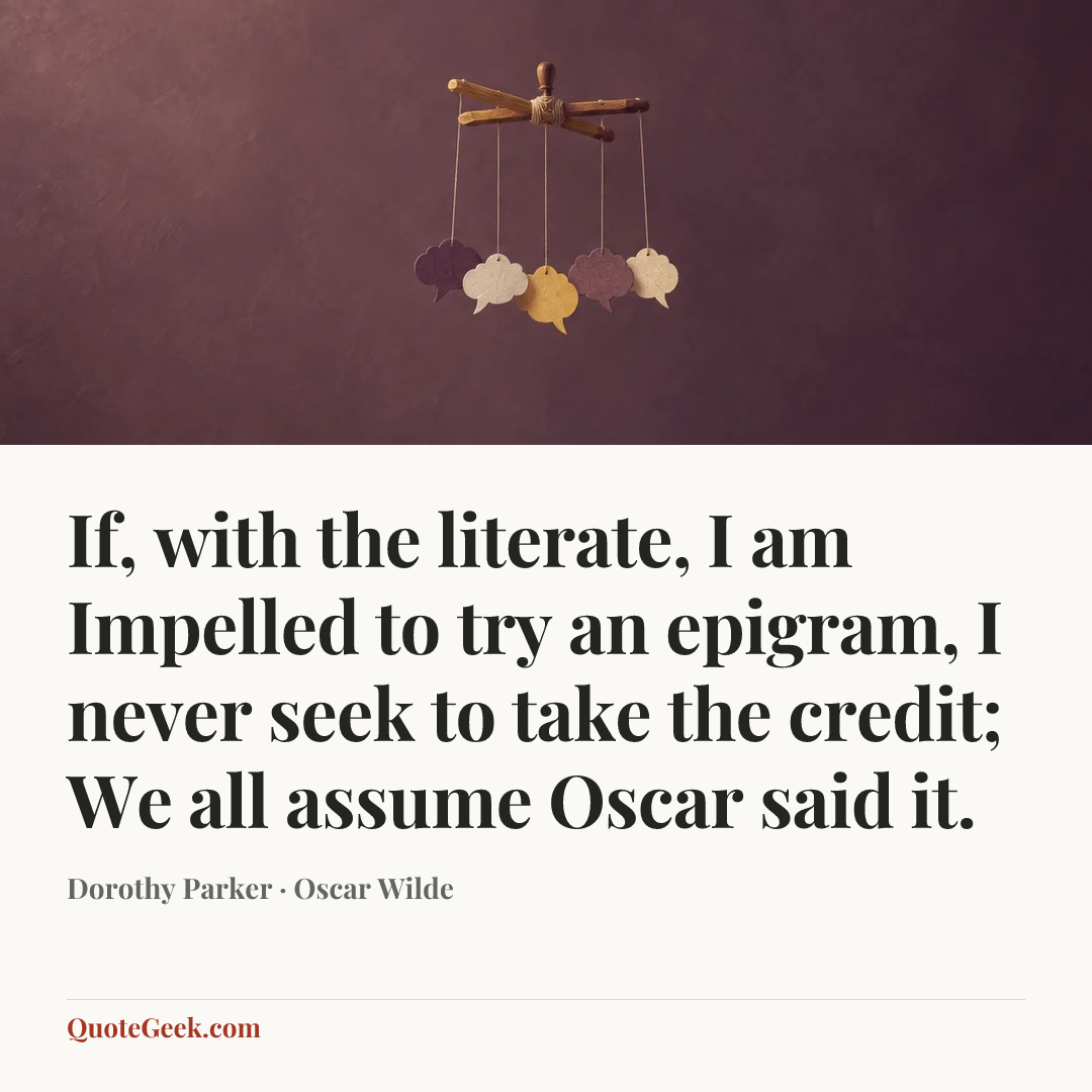 “If, with the literate, I am
Impelled to try an epigram,
I never seek to take the credit;
We all assume Oscar said it.” — Dorothy Parker · Oscar Wilde. Illustrated QuoteGeek card.
