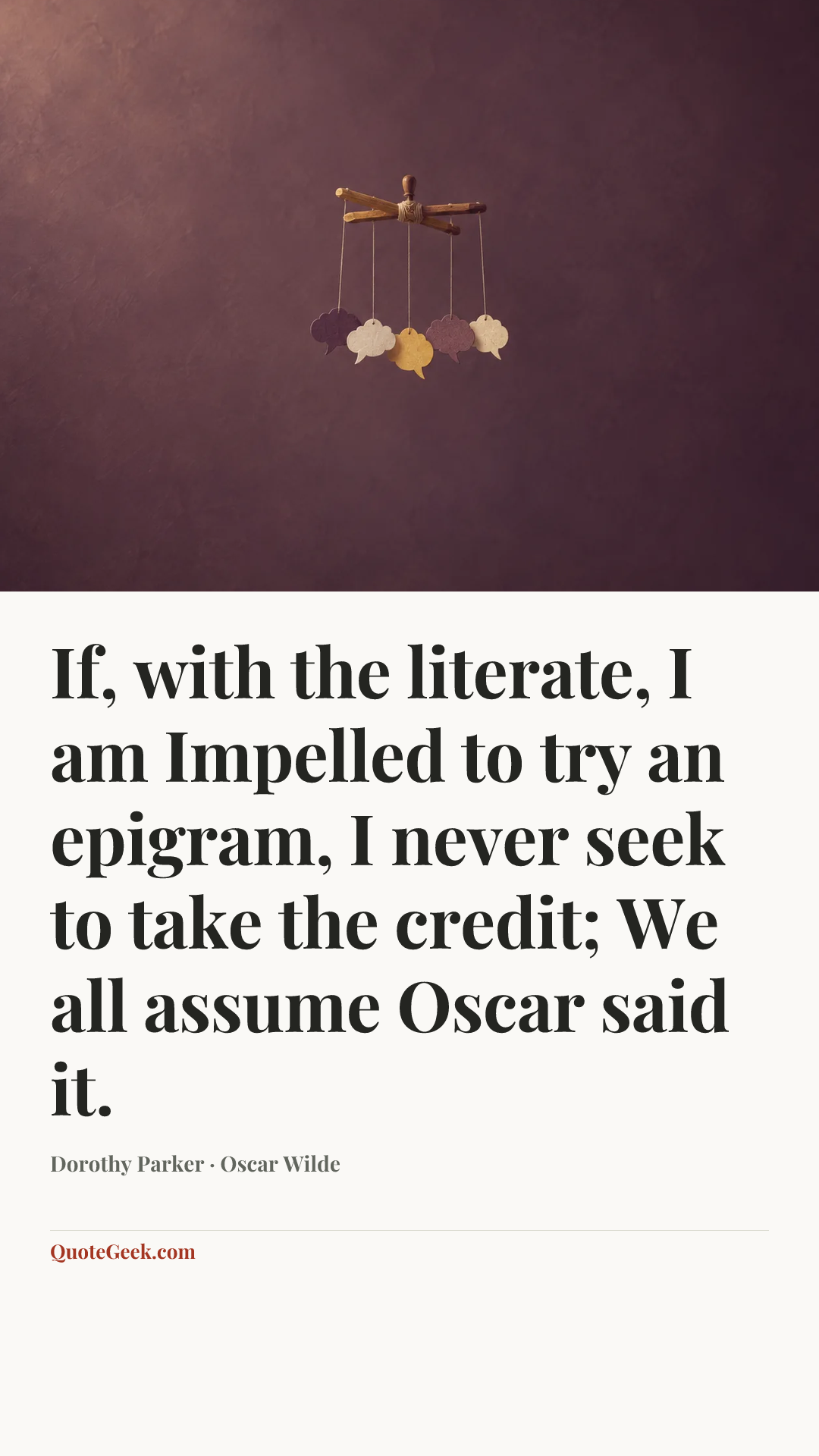 “If, with the literate, I am
Impelled to try an epigram,
I never seek to take the credit;
We all assume Oscar said it.” — Dorothy Parker · Oscar Wilde. Illustrated QuoteGeek card.