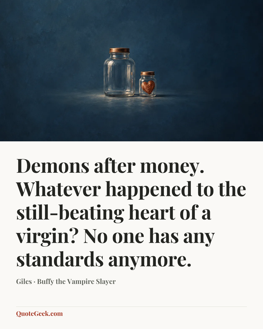 “Demons after money. Whatever happened to the still-beating heart of a virgin? No one has any standards anymore.” — Giles · Buffy the Vampire Slayer. Illustrated QuoteGeek card.