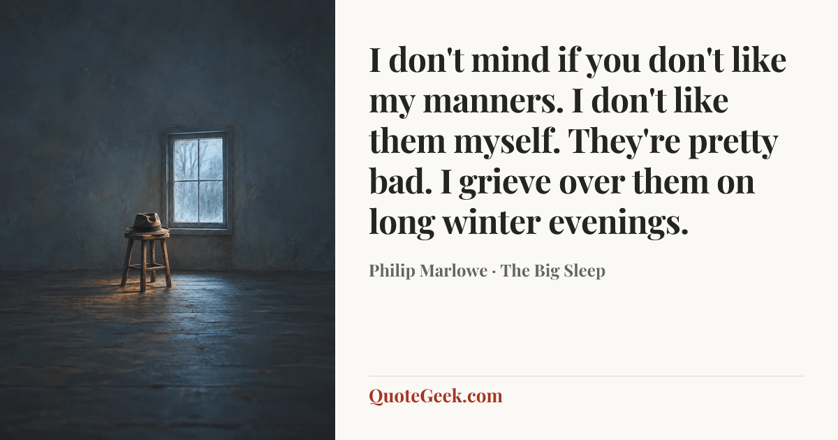 “I don't mind if you don't like my manners. I don't like them myself. They're pretty bad. I grieve over them on long winter evenings.” — Philip Marlowe · The Big Sleep. Illustrated QuoteGeek card.