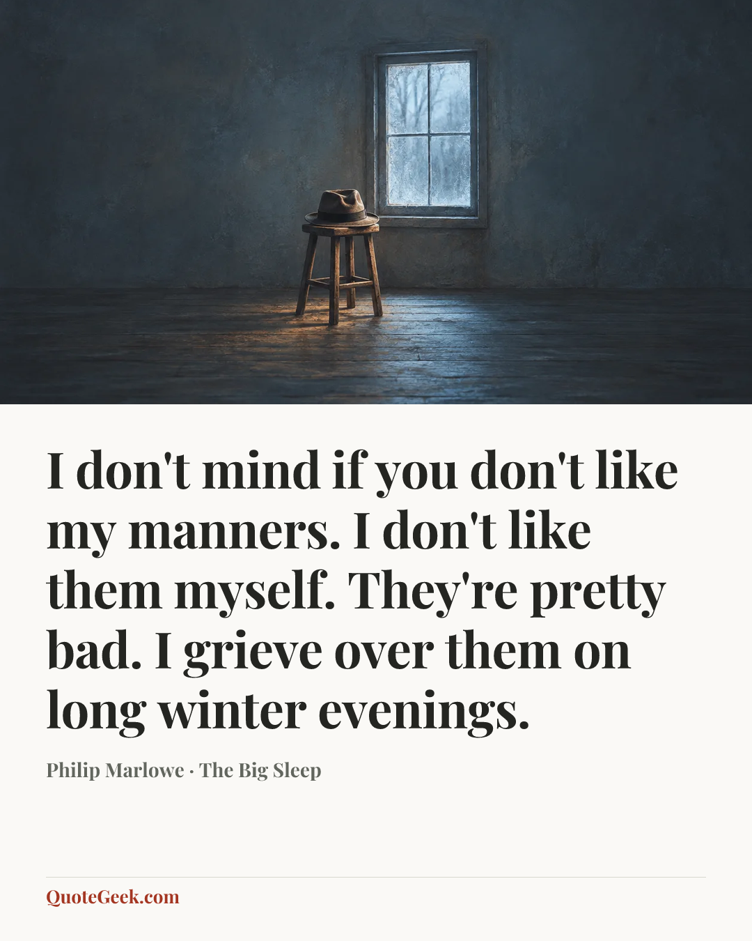 “I don't mind if you don't like my manners. I don't like them myself. They're pretty bad. I grieve over them on long winter evenings.” — Philip Marlowe · The Big Sleep. Illustrated QuoteGeek card.