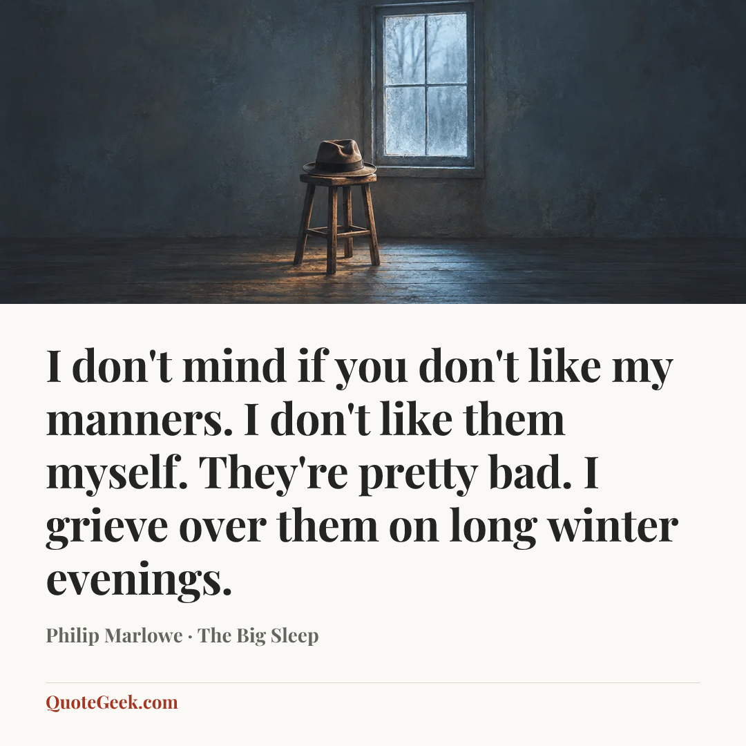 “I don't mind if you don't like my manners. I don't like them myself. They're pretty bad. I grieve over them on long winter evenings.” — Philip Marlowe · The Big Sleep. Illustrated QuoteGeek card.