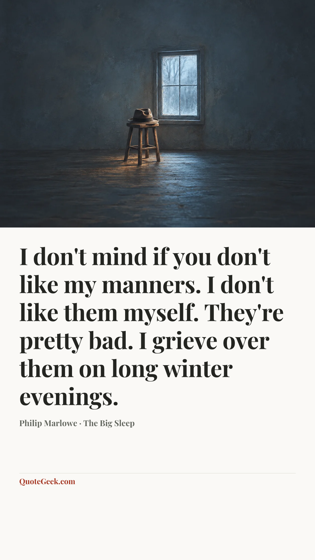 “I don't mind if you don't like my manners. I don't like them myself. They're pretty bad. I grieve over them on long winter evenings.” — Philip Marlowe · The Big Sleep. Illustrated QuoteGeek card.