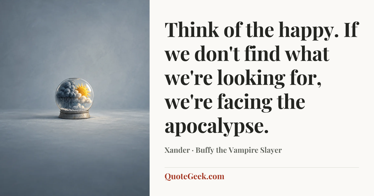 “Think of the happy. If we don't find what we're looking for, we're facing the apocalypse.” — Xander · Buffy the Vampire Slayer. Illustrated QuoteGeek card.