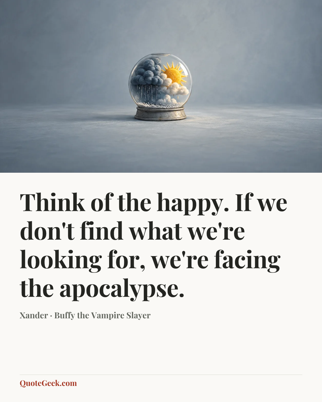 “Think of the happy. If we don't find what we're looking for, we're facing the apocalypse.” — Xander · Buffy the Vampire Slayer. Illustrated QuoteGeek card.