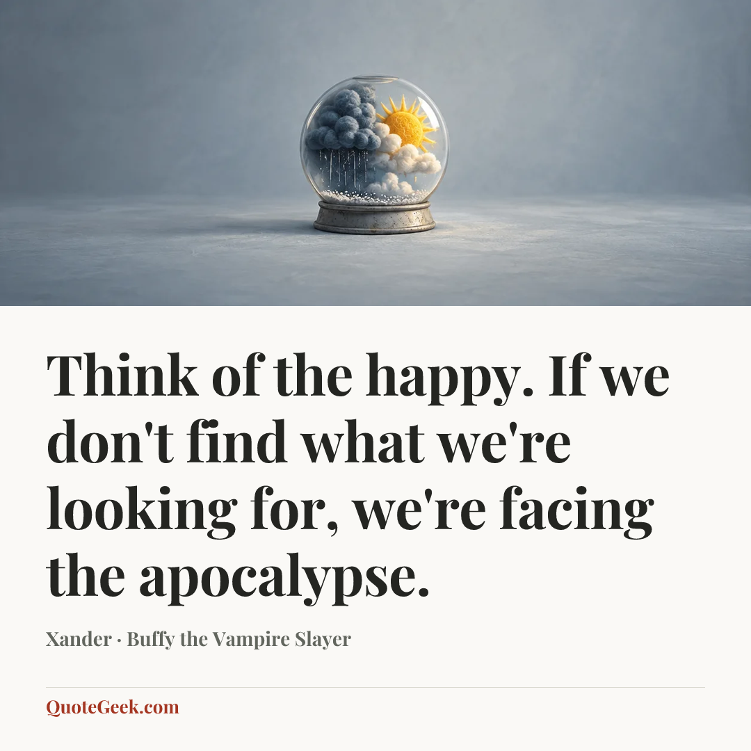 “Think of the happy. If we don't find what we're looking for, we're facing the apocalypse.” — Xander · Buffy the Vampire Slayer. Illustrated QuoteGeek card.