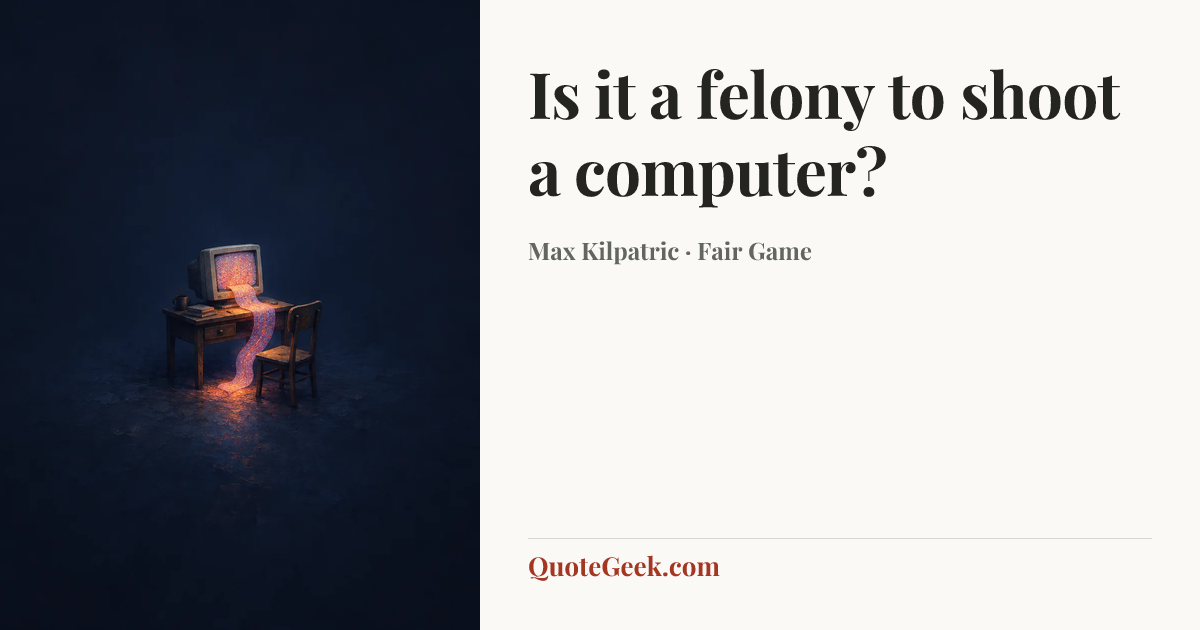 “Is it a felony to shoot a computer?” — Max Kilpatric · Fair Game. Illustrated QuoteGeek card.