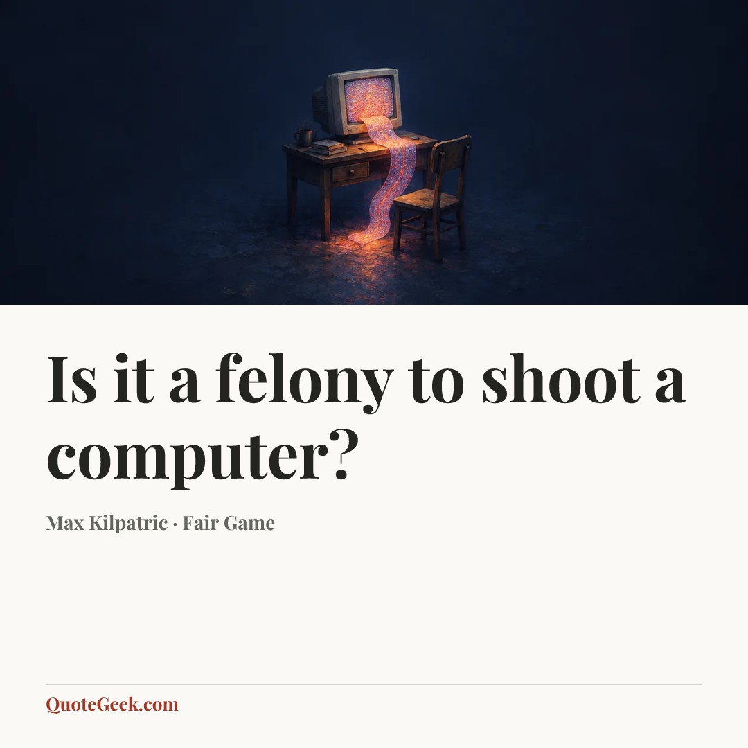 “Is it a felony to shoot a computer?” — Max Kilpatric · Fair Game. Illustrated QuoteGeek card.