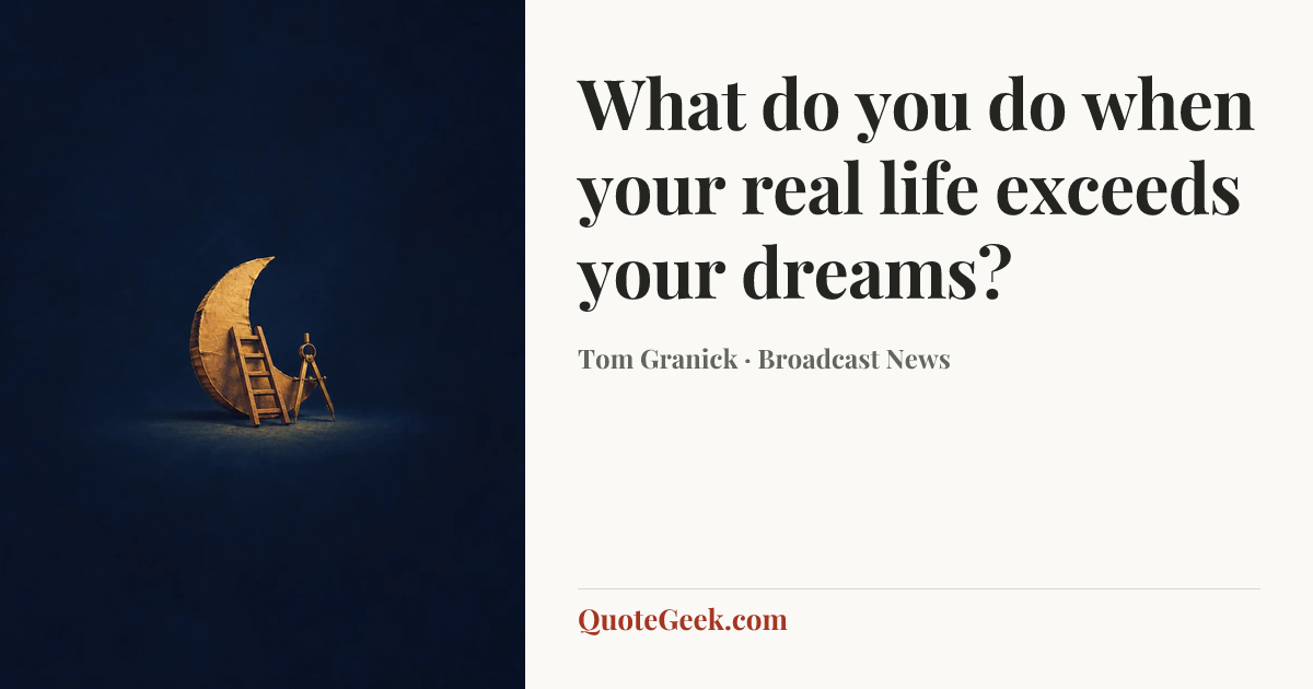 “What do you do when your real life exceeds your dreams?” — Tom Granick · Broadcast News. Illustrated QuoteGeek card.
