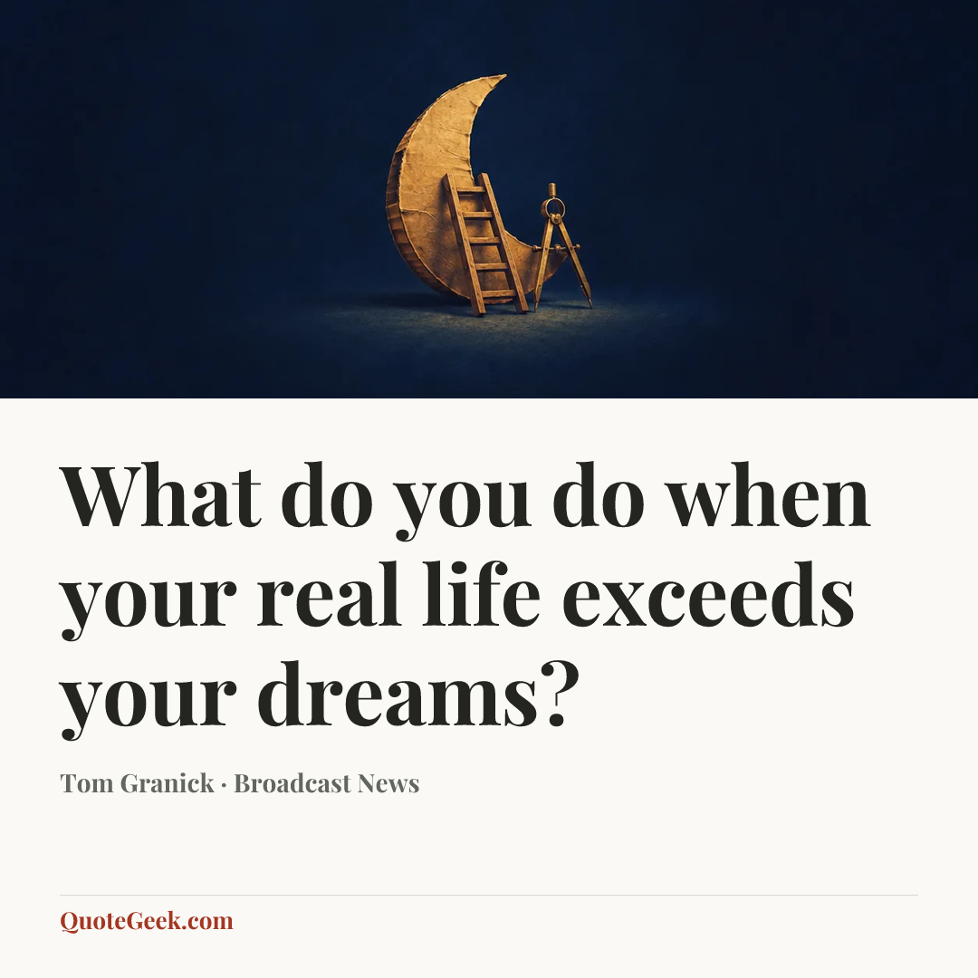 “What do you do when your real life exceeds your dreams?” — Tom Granick · Broadcast News. Illustrated QuoteGeek card.