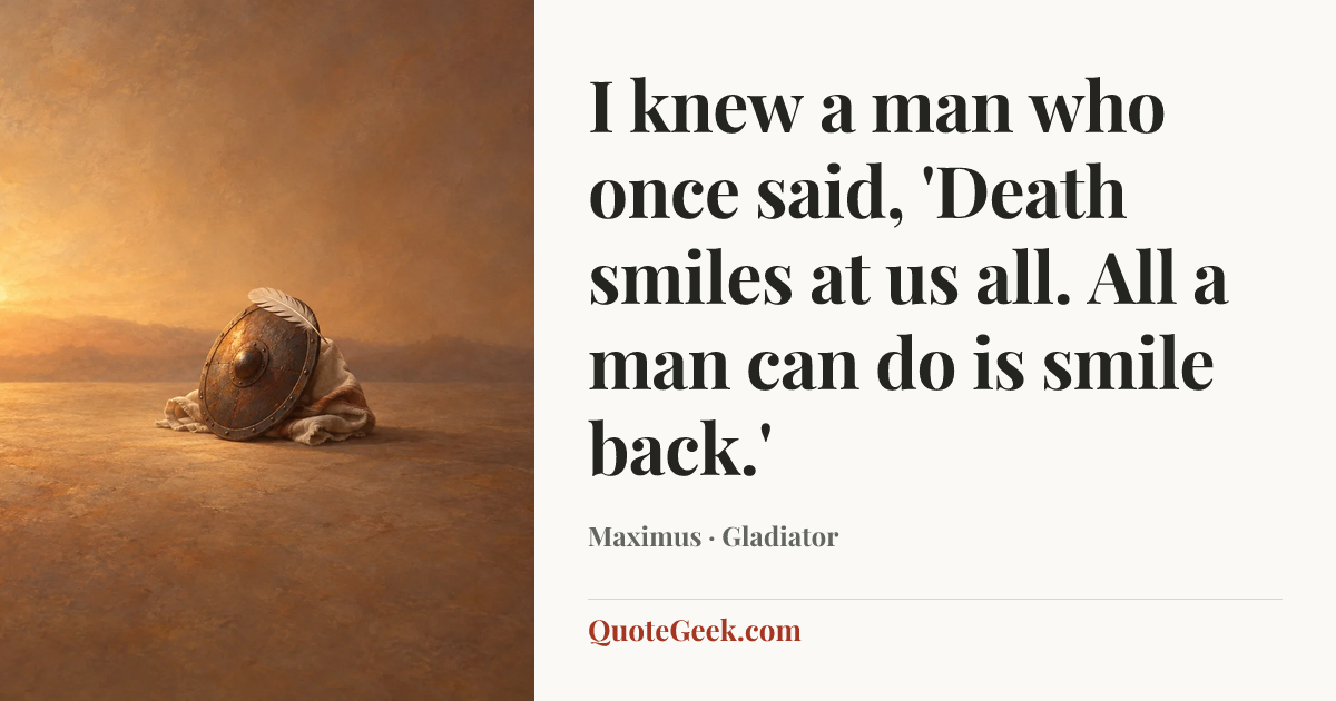 “I knew a man who once said, 'Death smiles at us all. All a man can do is smile back.'” — Maximus · Gladiator. Illustrated QuoteGeek card.