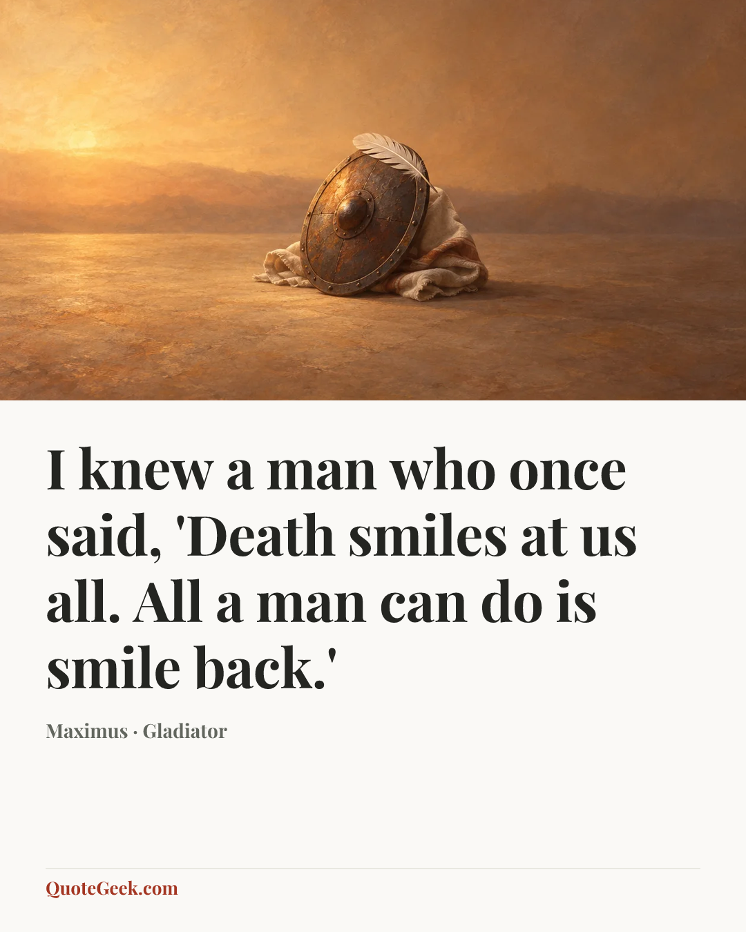 “I knew a man who once said, 'Death smiles at us all. All a man can do is smile back.'” — Maximus · Gladiator. Illustrated QuoteGeek card.