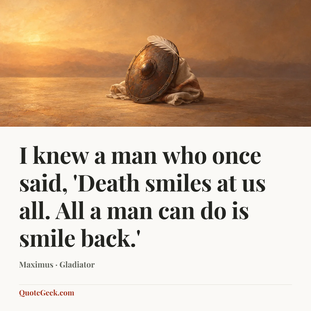 “I knew a man who once said, 'Death smiles at us all. All a man can do is smile back.'” — Maximus · Gladiator. Illustrated QuoteGeek card.