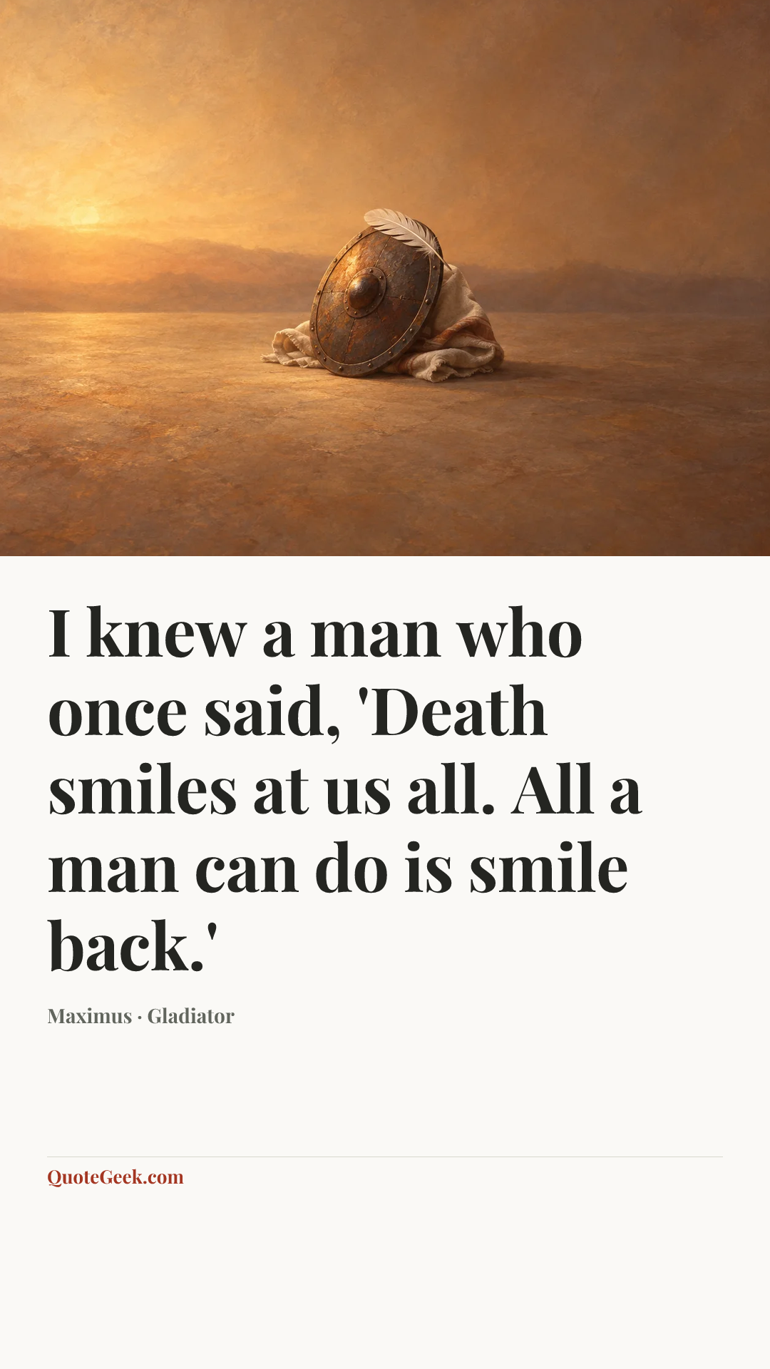 “I knew a man who once said, 'Death smiles at us all. All a man can do is smile back.'” — Maximus · Gladiator. Illustrated QuoteGeek card.
