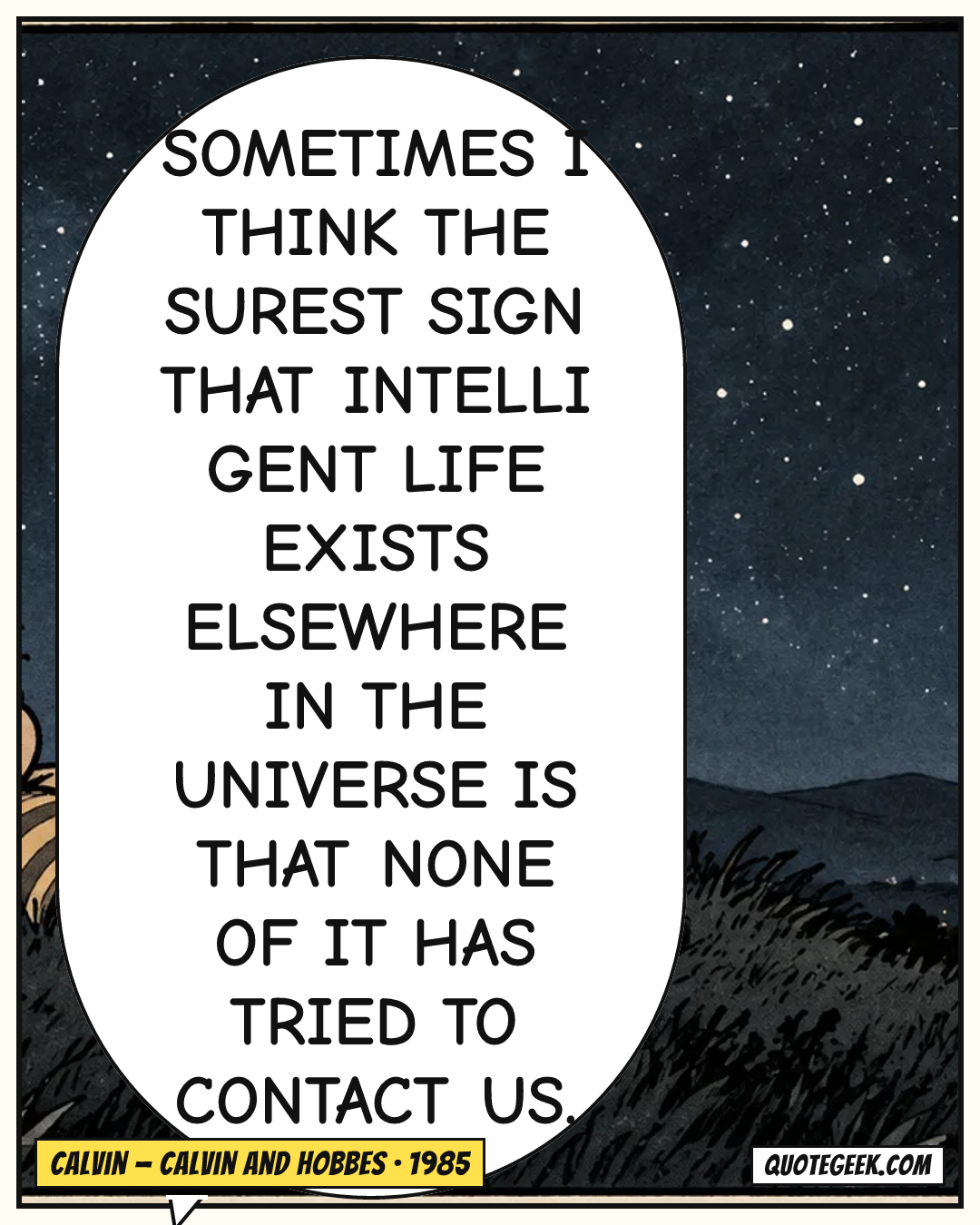 “Sometimes I think the surest sign that intelligent life exists elsewhere in the universe is that none of it has tried to contact us.” — Calvin · Calvin and Hobbes. Illustrated QuoteGeek card.