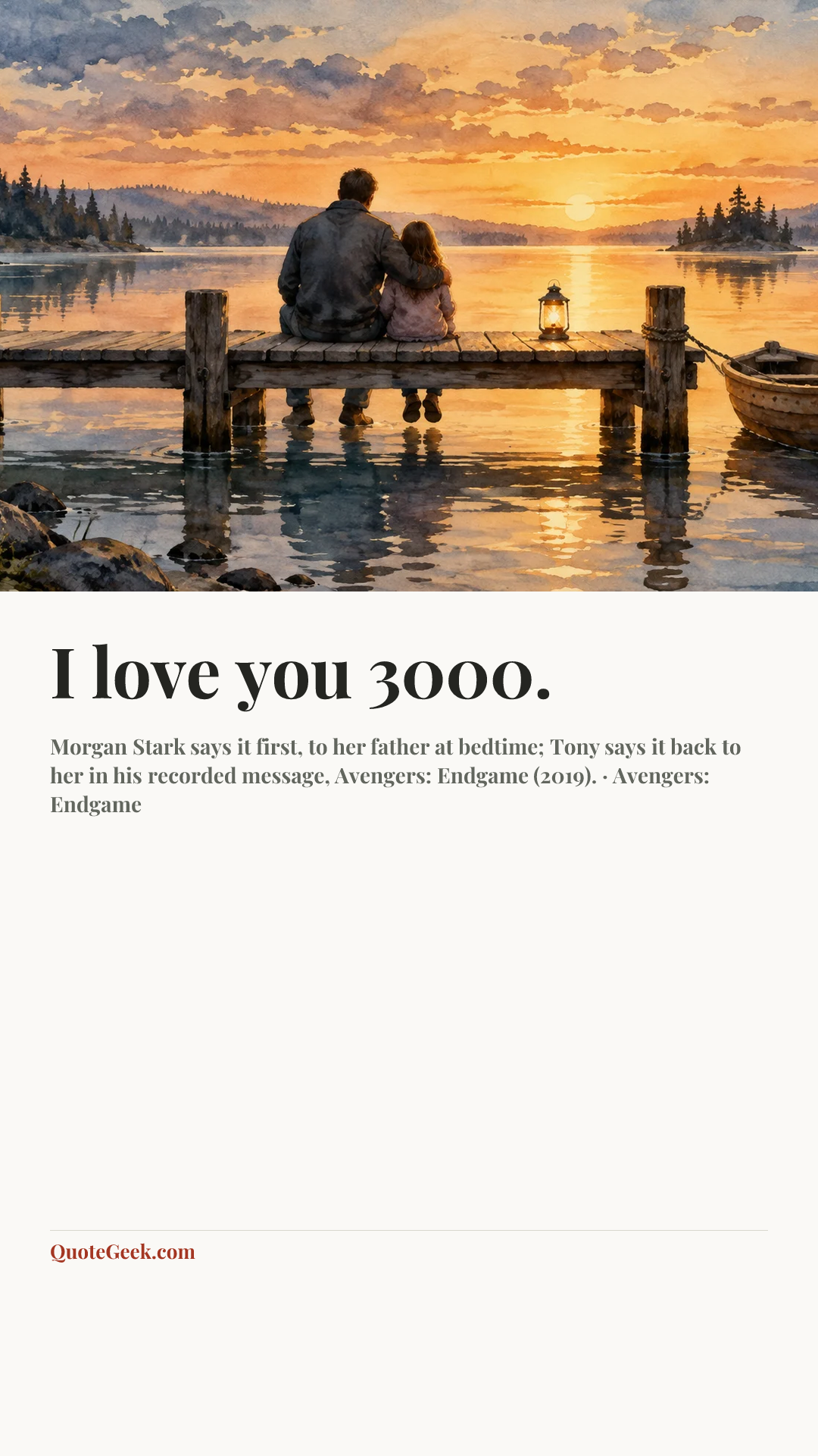 “I love you 3000.” — Morgan Stark says it first, to her father at bedtime; Tony says it back to her in his recorded message, Avengers: Endgame (2019). · Avengers: Endgame. Illustrated QuoteGeek card.