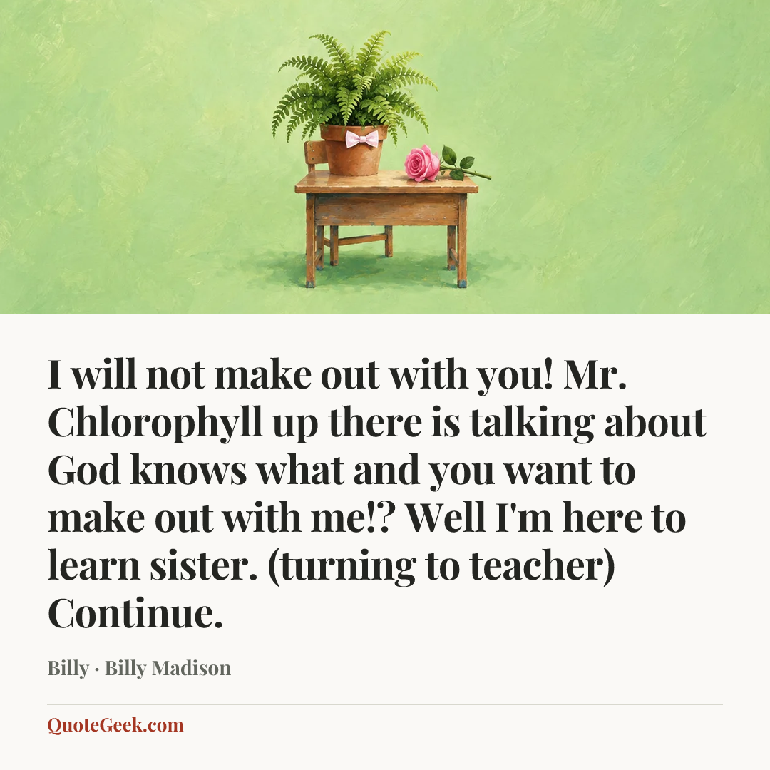 “I will not make out with you! Mr. Chlorophyll up there is talking about God knows what and you want to make out with me!? Well I'm here to learn sister. (turning to teacher) Continue.” — Billy · Billy Madison. Illustrated QuoteGeek card.