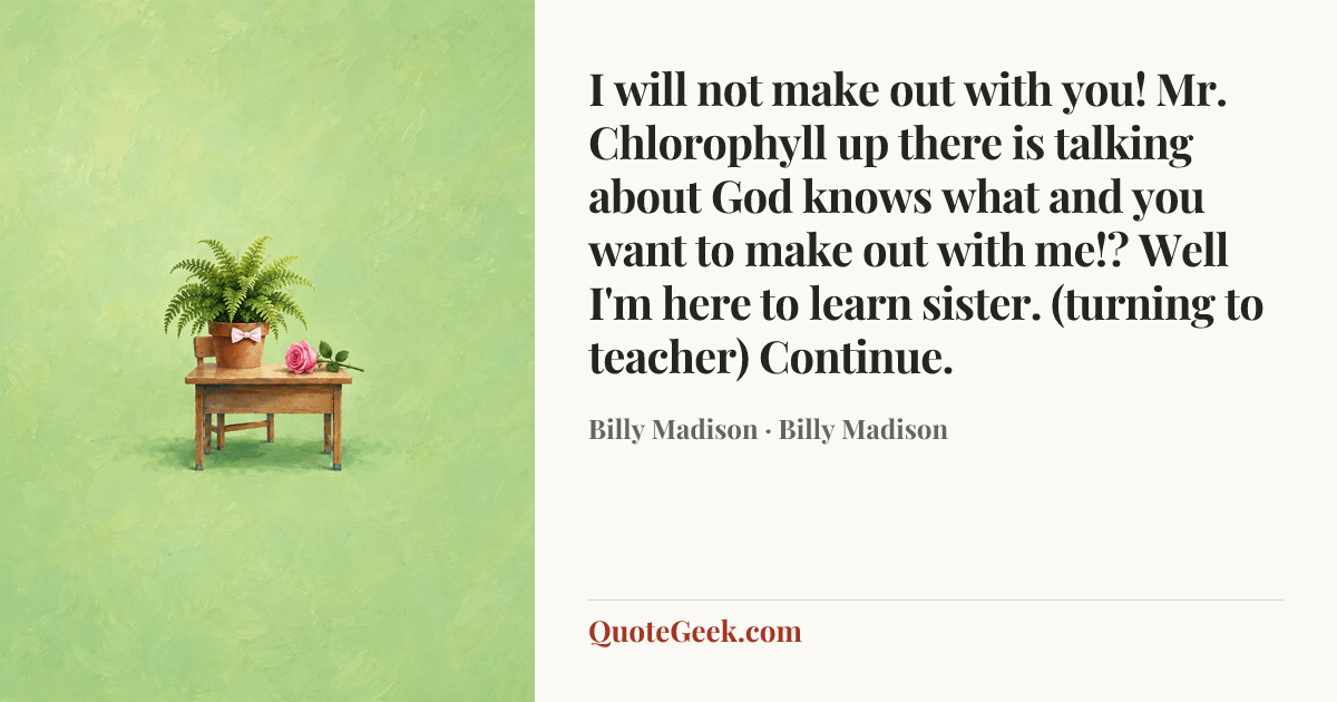 “I will not make out with you! Mr. Chlorophyll up there is talking about God knows what and you want to make out with me!? Well I'm here to learn sister. (turning to teacher) Continue.” — Billy Madison · Billy Madison. Illustrated QuoteGeek card.