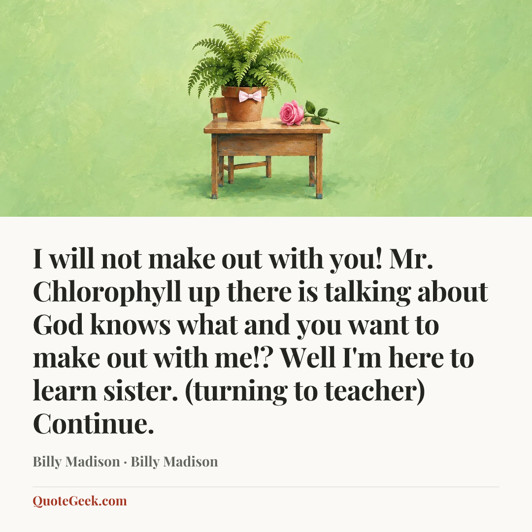 “I will not make out with you! Mr. Chlorophyll up there is talking about God knows what and you want to make out with me!? Well I'm here to learn sister. (turning to teacher) Continue.” — Billy Madison · Billy Madison. Illustrated QuoteGeek card.
