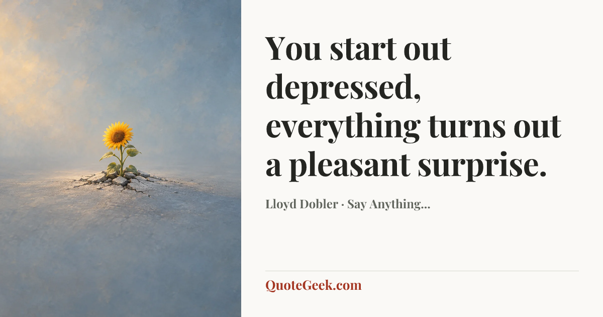“You start out depressed, everything turns out a pleasant surprise.” — Lloyd Dobler · Say Anything.... Illustrated QuoteGeek card.