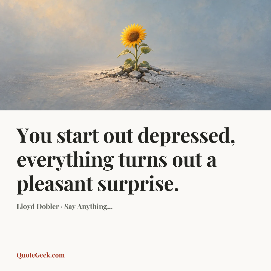 “You start out depressed, everything turns out a pleasant surprise.” — Lloyd Dobler · Say Anything.... Illustrated QuoteGeek card.