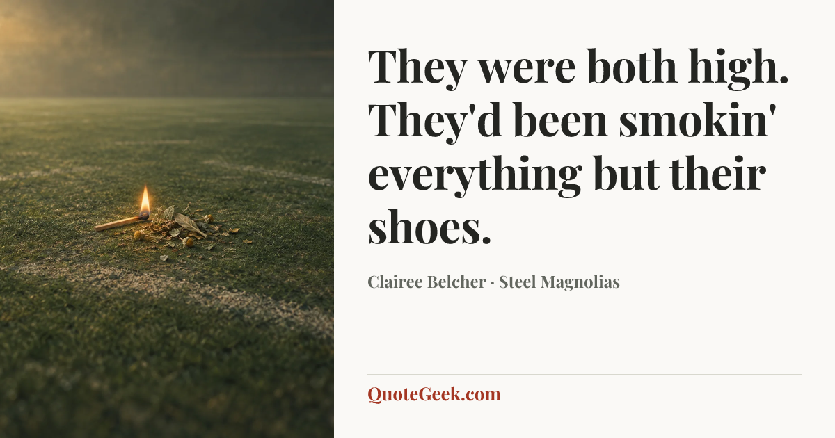 “They were both high. They'd been smokin' everything but their shoes.” — Clairee Belcher · Steel Magnolias. Illustrated QuoteGeek card.