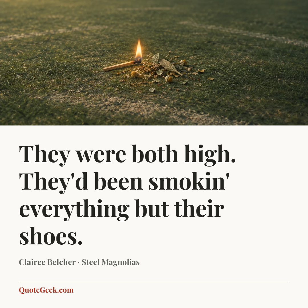 “They were both high. They'd been smokin' everything but their shoes.” — Clairee Belcher · Steel Magnolias. Illustrated QuoteGeek card.