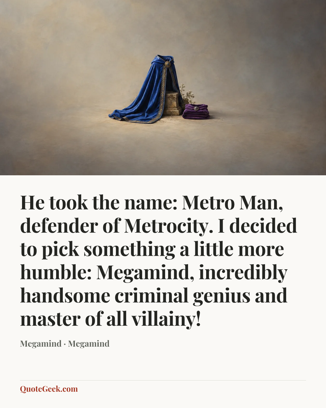 “He took the name: Metro Man, defender of Metrocity. I decided to pick something a little more humble: Megamind, incredibly handsome criminal genius and master of all villainy!” — Megamind · Megamind. Illustrated QuoteGeek card.