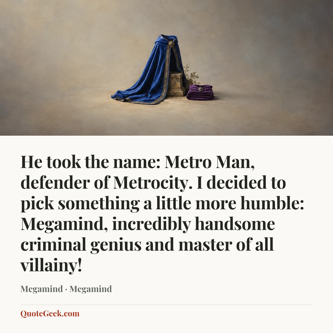 “He took the name: Metro Man, defender of Metrocity. I decided to pick something a little more humble: Megamind, incredibly handsome criminal genius and master of all villainy!” — Megamind · Megamind. Illustrated QuoteGeek card.