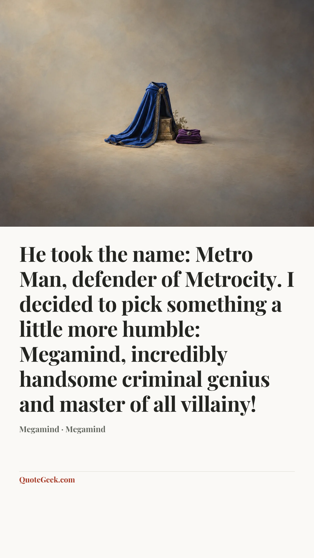 “He took the name: Metro Man, defender of Metrocity. I decided to pick something a little more humble: Megamind, incredibly handsome criminal genius and master of all villainy!” — Megamind · Megamind. Illustrated QuoteGeek card.