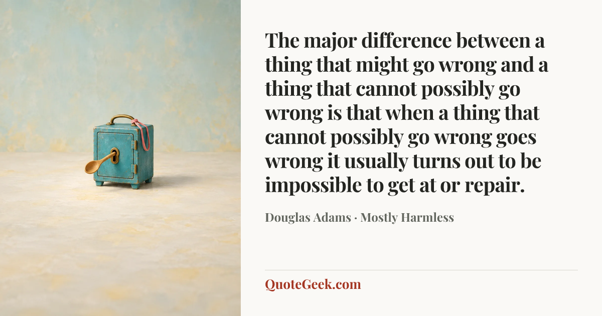 “The major difference between a thing that might go wrong and a thing that cannot possibly go wrong is that when a thing that cannot possibly go wrong goes wrong it usually turns out to be impossible to get at or repair.” — Douglas Adams · Mostly Harmless. Illustrated QuoteGeek card.