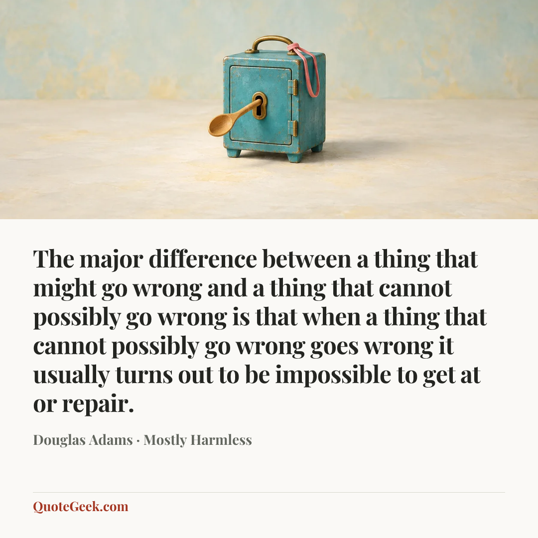“The major difference between a thing that might go wrong and a thing that cannot possibly go wrong is that when a thing that cannot possibly go wrong goes wrong it usually turns out to be impossible to get at or repair.” — Douglas Adams · Mostly Harmless. Illustrated QuoteGeek card.