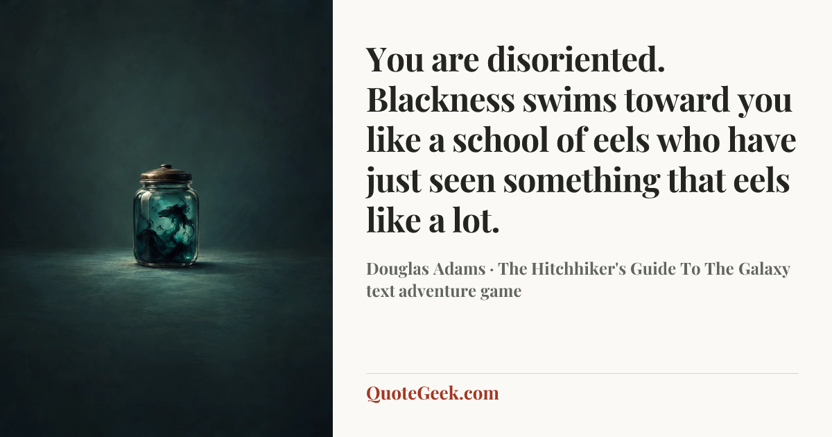 “You are disoriented. Blackness swims toward you like a school of eels who have just seen something that eels like a lot.” — Douglas Adams · The Hitchhiker's Guide To The Galaxy text adventure game. Illustrated QuoteGeek card.
