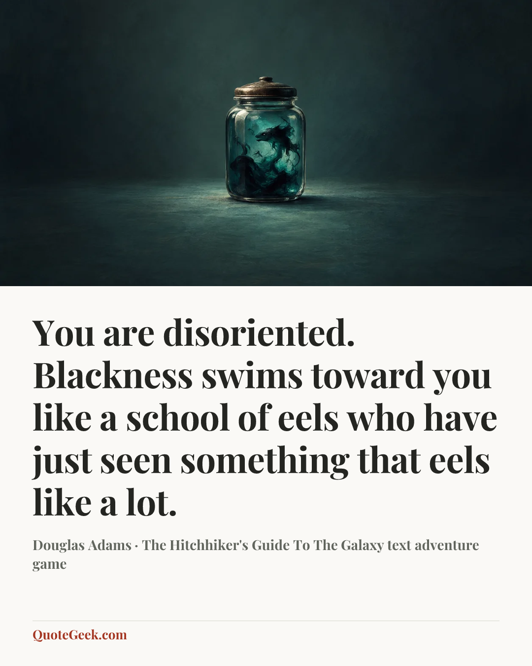 “You are disoriented. Blackness swims toward you like a school of eels who have just seen something that eels like a lot.” — Douglas Adams · The Hitchhiker's Guide To The Galaxy text adventure game. Illustrated QuoteGeek card.