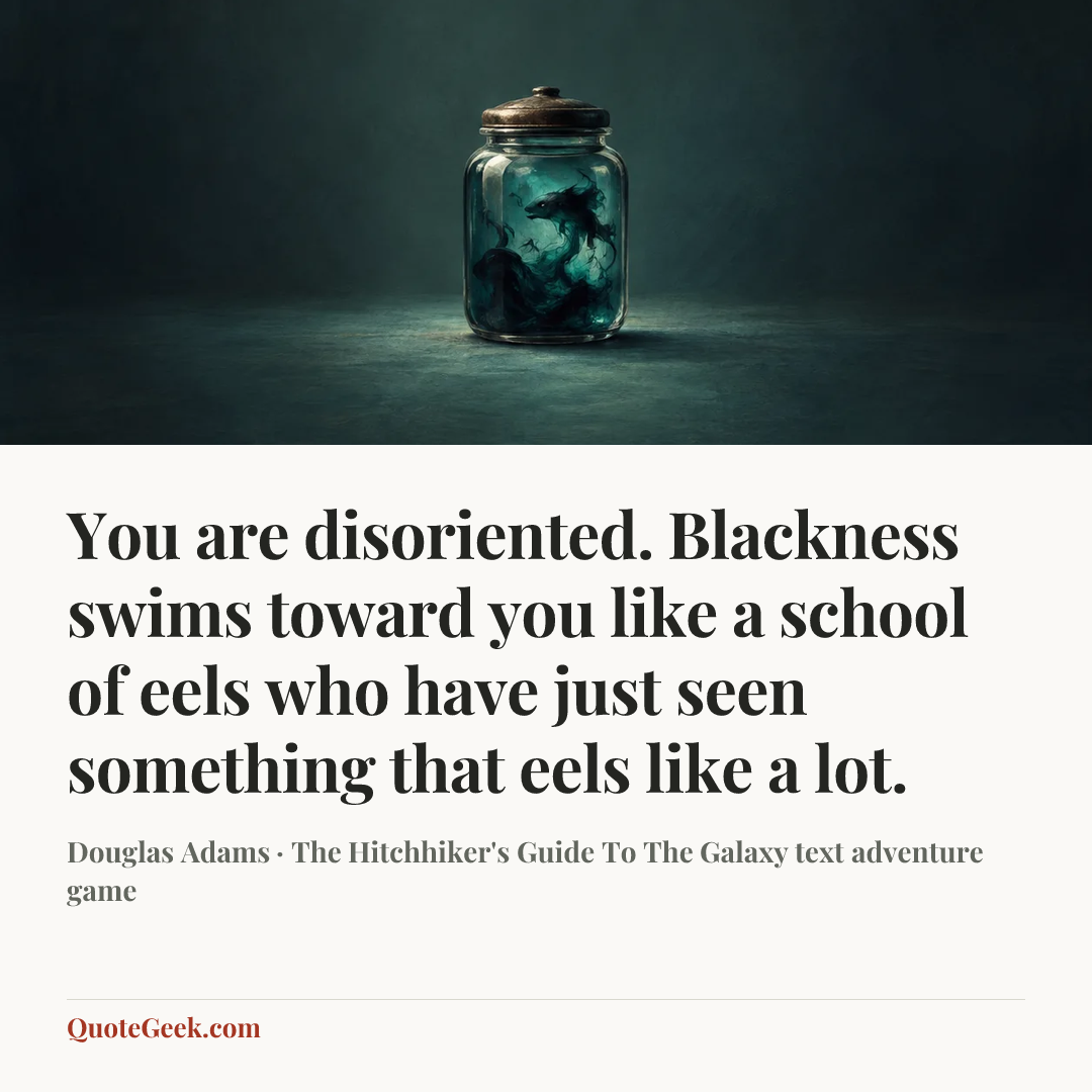 “You are disoriented. Blackness swims toward you like a school of eels who have just seen something that eels like a lot.” — Douglas Adams · The Hitchhiker's Guide To The Galaxy text adventure game. Illustrated QuoteGeek card.