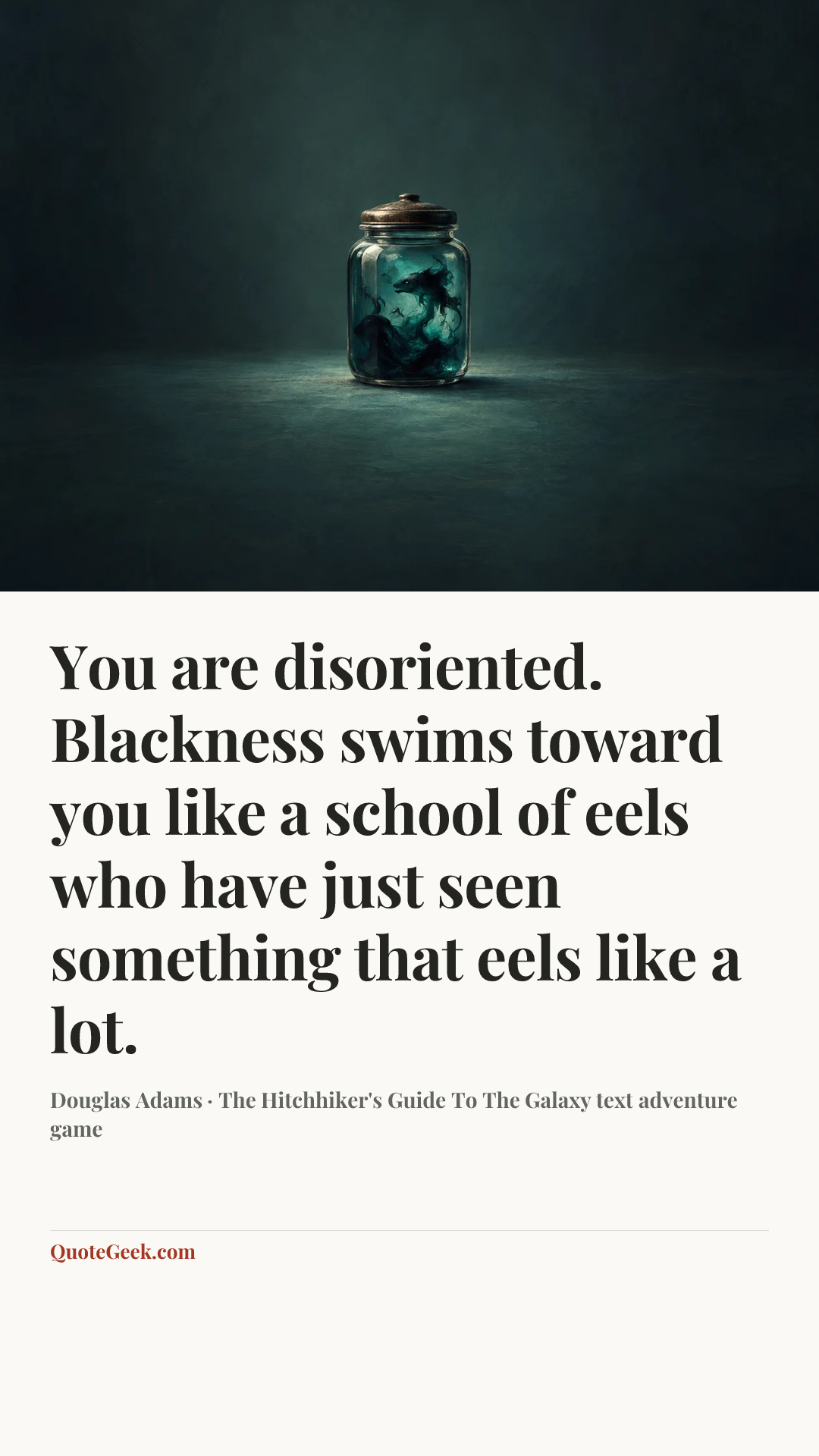 “You are disoriented. Blackness swims toward you like a school of eels who have just seen something that eels like a lot.” — Douglas Adams · The Hitchhiker's Guide To The Galaxy text adventure game. Illustrated QuoteGeek card.