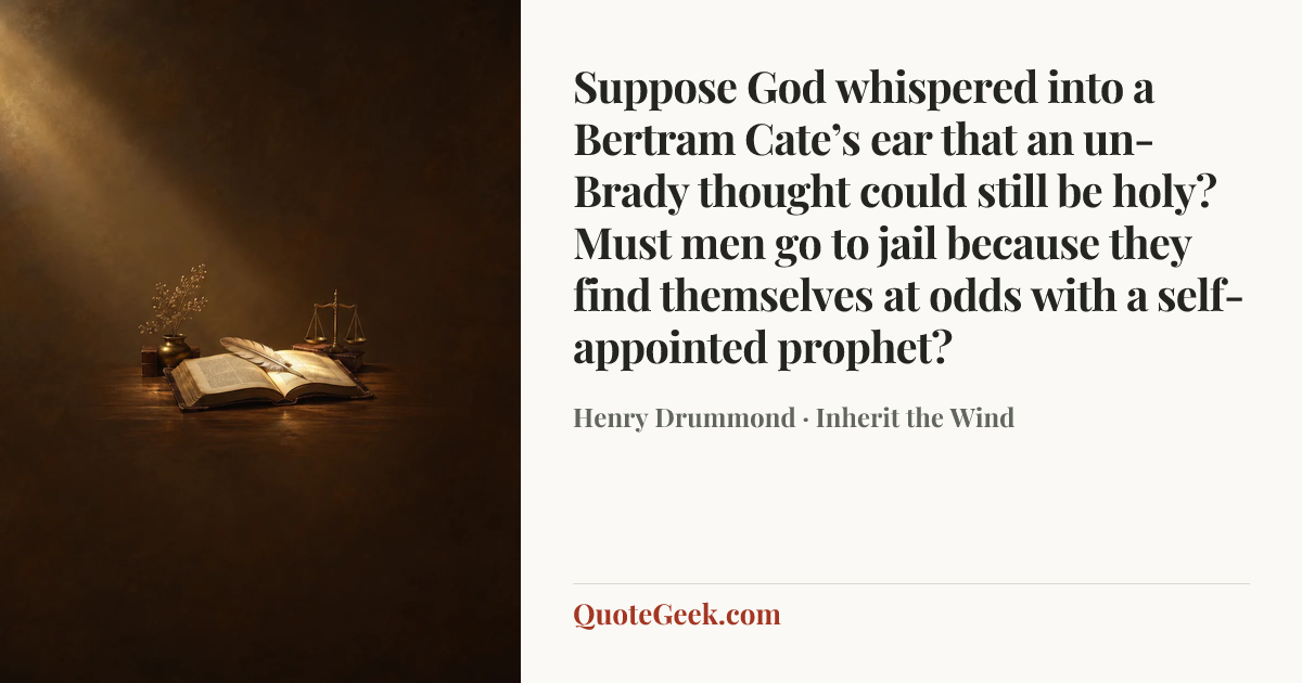 “Suppose God whispered into a Bertram Cate’s ear that an un-Brady thought could still be holy? Must men go to jail because they find themselves at odds with a self-appointed prophet?” — Henry Drummond · Inherit the Wind. Illustrated QuoteGeek card.