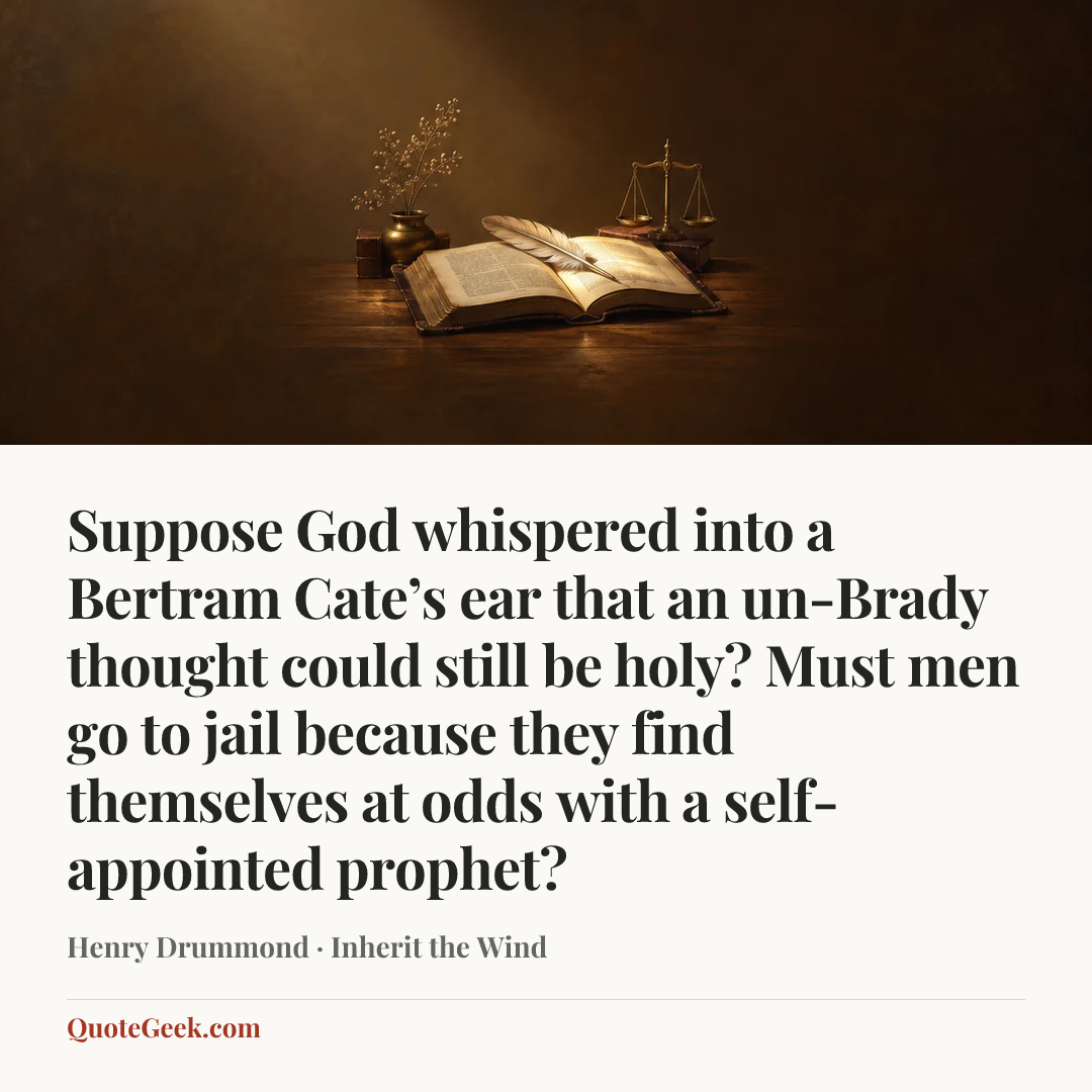“Suppose God whispered into a Bertram Cate’s ear that an un-Brady thought could still be holy? Must men go to jail because they find themselves at odds with a self-appointed prophet?” — Henry Drummond · Inherit the Wind. Illustrated QuoteGeek card.